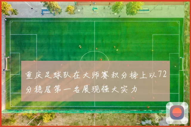 重庆足球队在大师赛积分榜上以72分稳居第一名展现强大实力