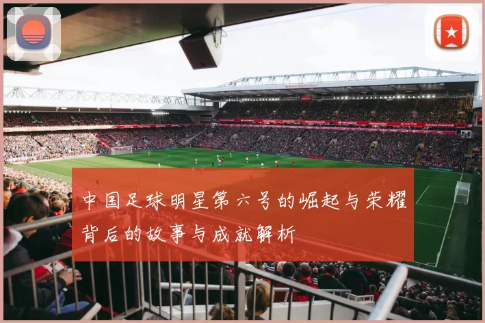 中国足球明星第六号的崛起与荣耀背后的故事与成就解析