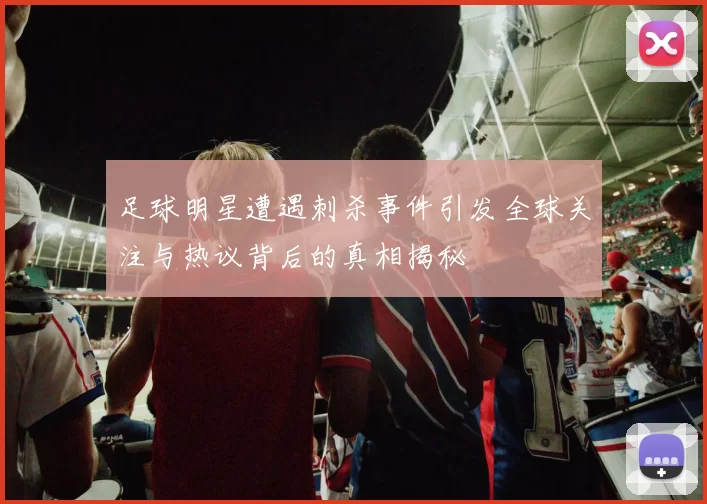 足球明星遭遇刺杀事件引发全球关注与热议背后的真相揭秘