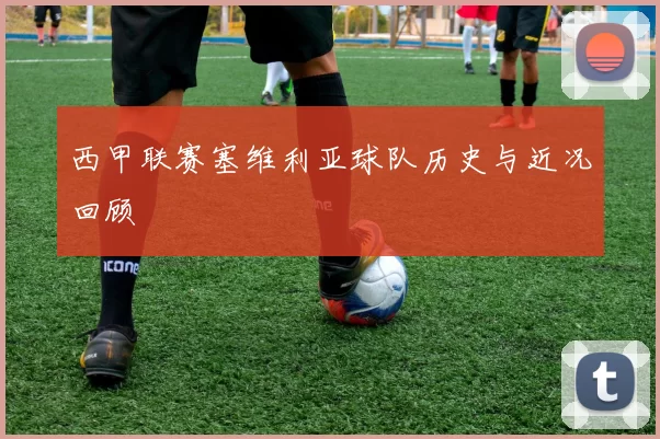 西甲联赛塞维利亚球队历史与近况回顾