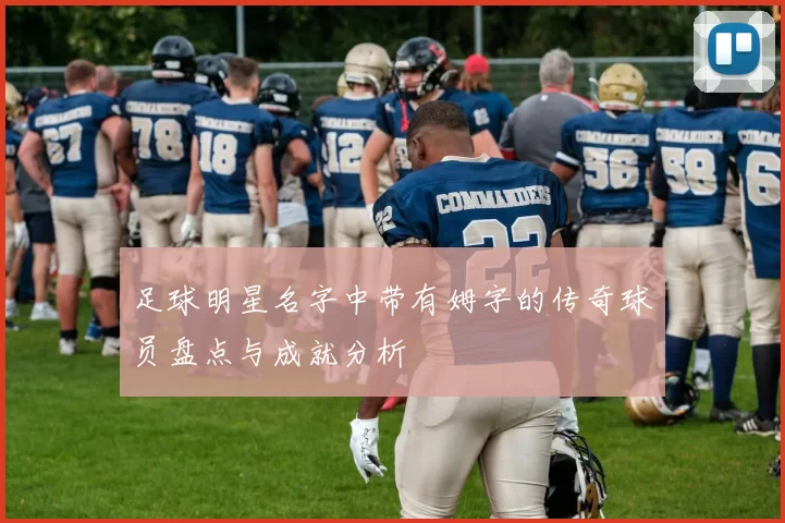 足球明星名字中带有姆字的传奇球员盘点与成就分析