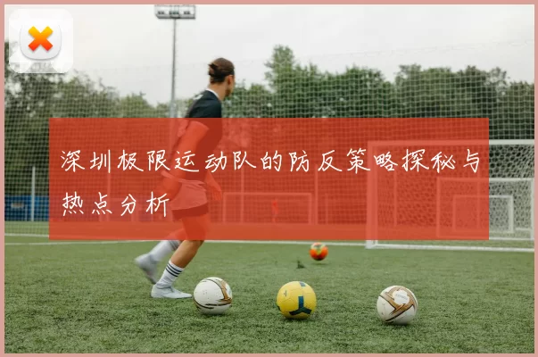 深圳极限运动队的防反策略探秘与热点分析