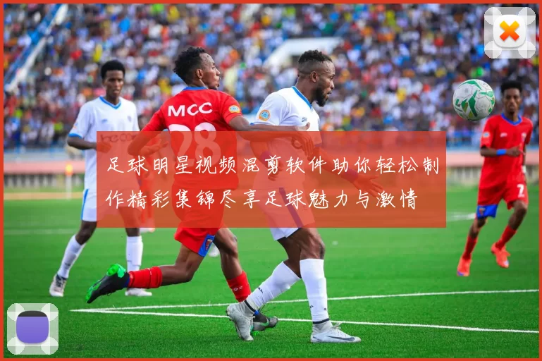 足球明星视频混剪软件助你轻松制作精彩集锦尽享足球魅力与激情
