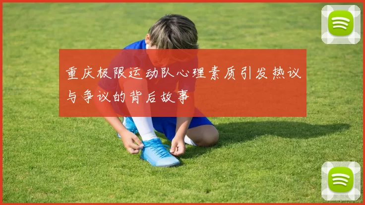 重庆极限运动队心理素质引发热议与争议的背后故事