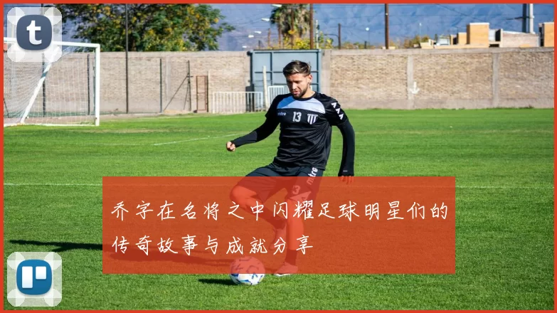 乔字在名将之中闪耀足球明星们的传奇故事与成就分享