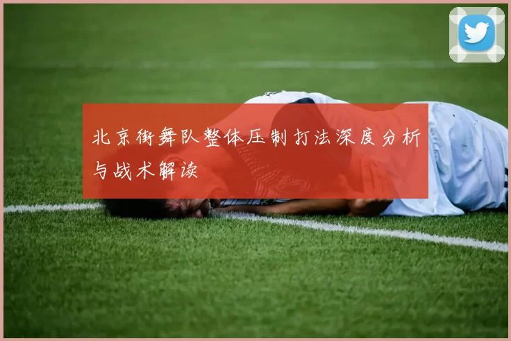 北京街舞队整体压制打法深度分析与战术解读