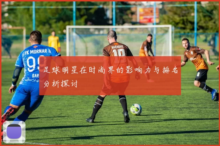 足球明星在时尚界的影响力与排名分析探讨