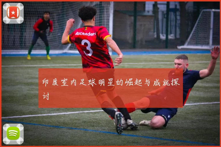 印度室内足球明星的崛起与成就探讨
