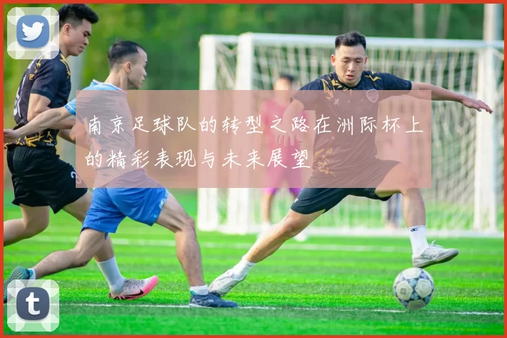 南京足球队的转型之路在洲际杯上的精彩表现与未来展望