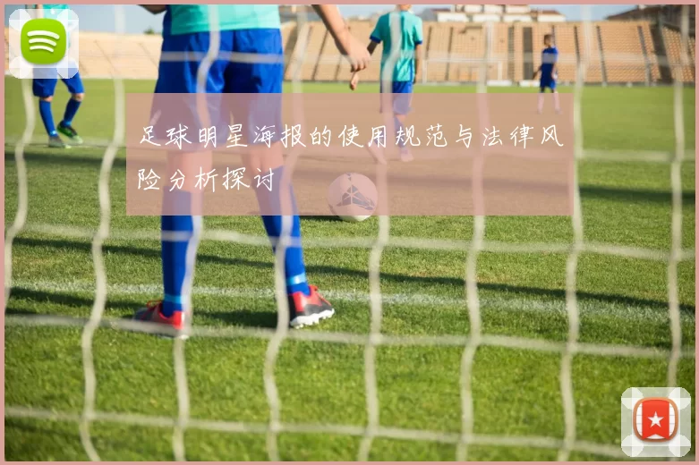 足球明星海报的使用规范与法律风险分析探讨