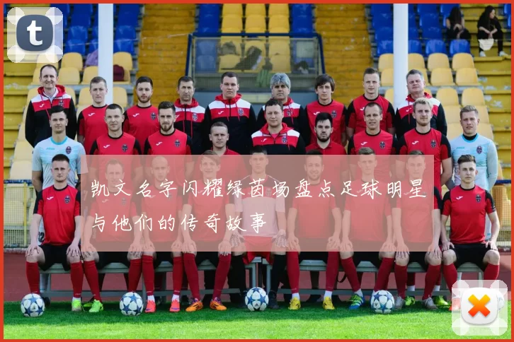 凯文名字闪耀绿茵场盘点足球明星与他们的传奇故事