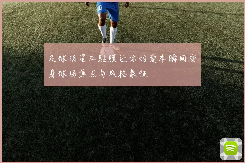 足球明星车贴膜让你的爱车瞬间变身球场焦点与风格象征