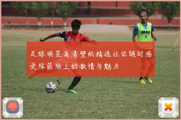 足球明星高清壁纸精选让你随时感受绿茵场上的激情与魅力
