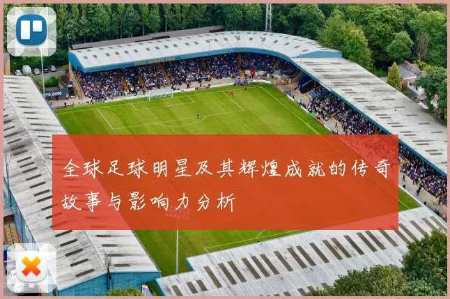 全球足球明星及其辉煌成就的传奇故事与影响力分析