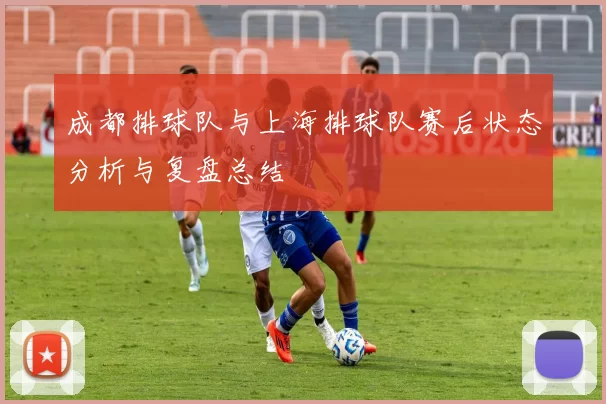 成都排球队与上海排球队赛后状态分析与复盘总结