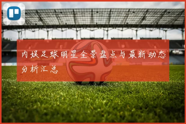 内娱足球明星全景盘点与最新动态分析汇总