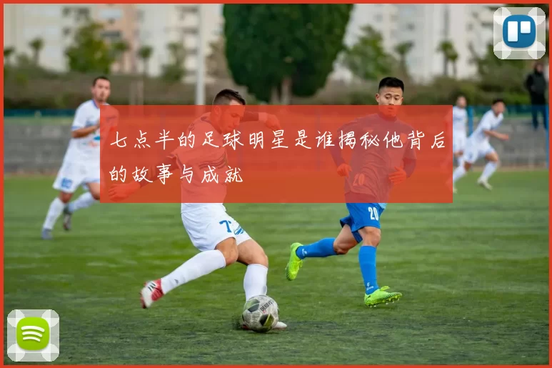 七点半的足球明星是谁揭秘他背后的故事与成就