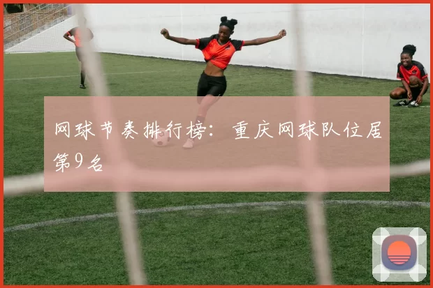 网球节奏排行榜：重庆网球队位居第9名
