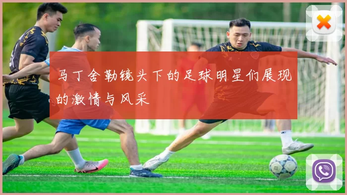 马丁舍勒镜头下的足球明星们展现的激情与风采