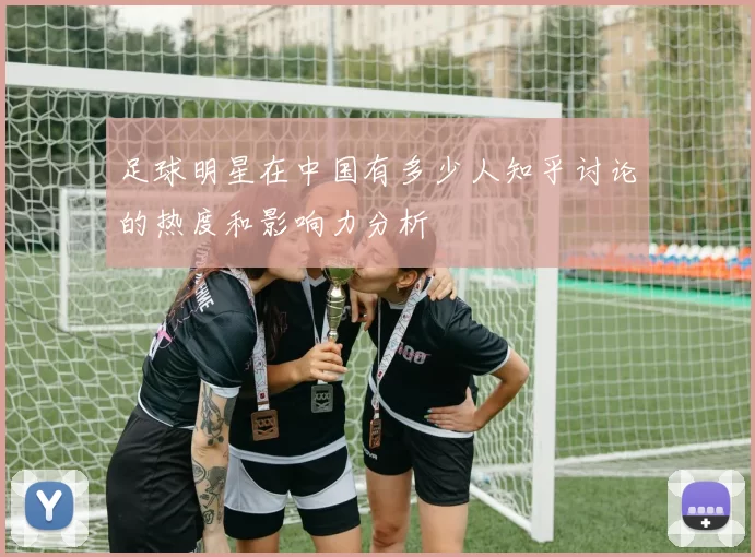 足球明星在中国有多少人知乎讨论的热度和影响力分析