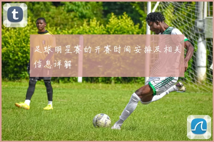 足球明星赛的开赛时间安排及相关信息详解