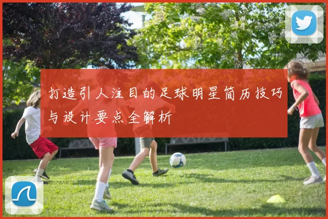 打造引人注目的足球明星简历技巧与设计要点全解析