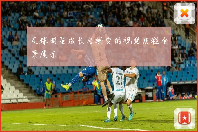 足球明星成长与蜕变的视觉历程全景展示