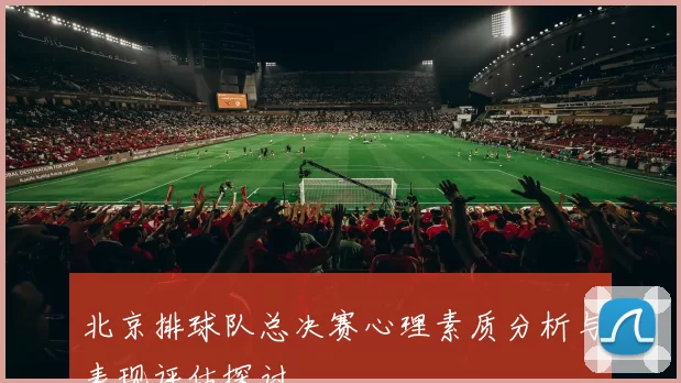北京排球队总决赛心理素质分析与表现评估探讨