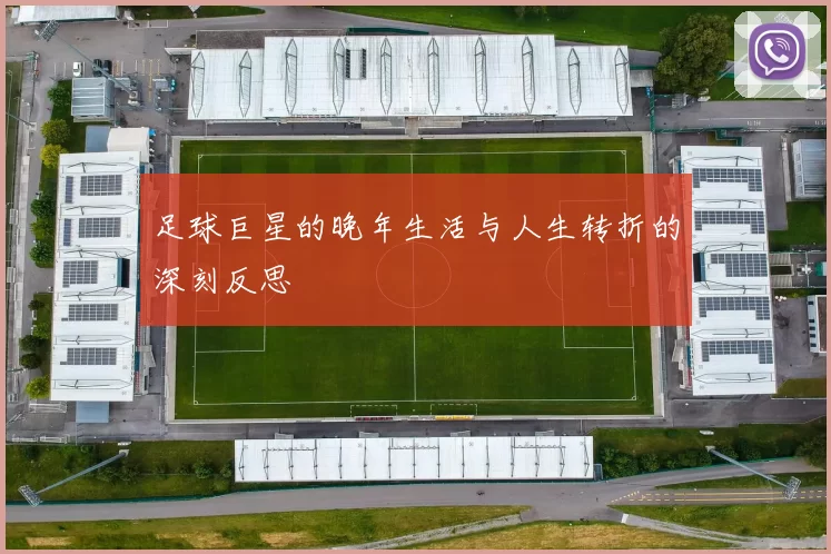 足球巨星的晚年生活与人生转折的深刻反思