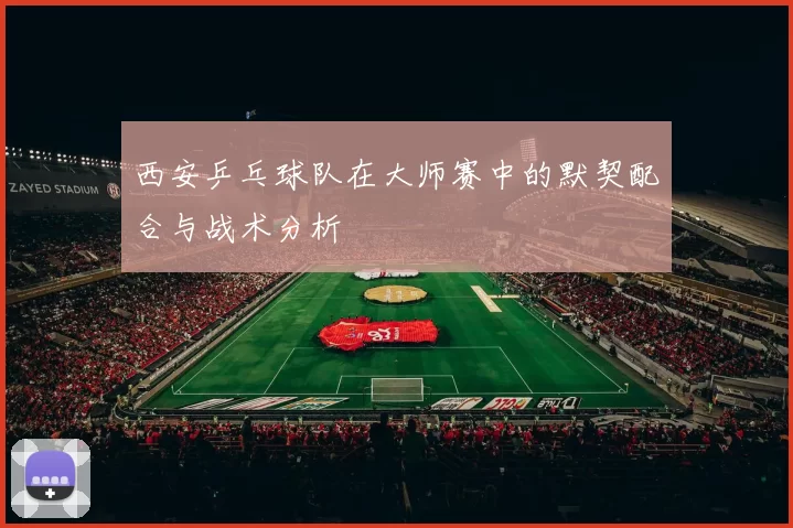 西安乒乓球队在大师赛中的默契配合与战术分析