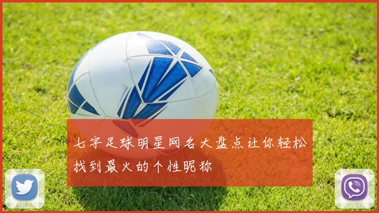 七字足球明星网名大盘点让你轻松找到最火的个性昵称
