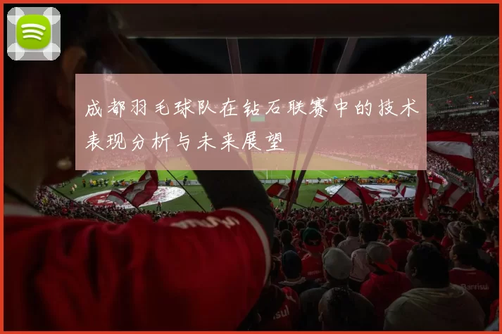 成都羽毛球队在钻石联赛中的技术表现分析与未来展望
