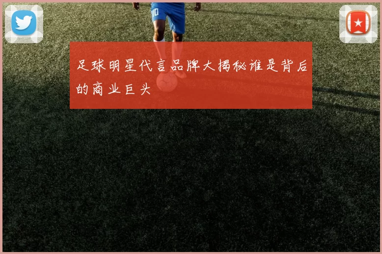 足球明星代言品牌大揭秘谁是背后的商业巨头