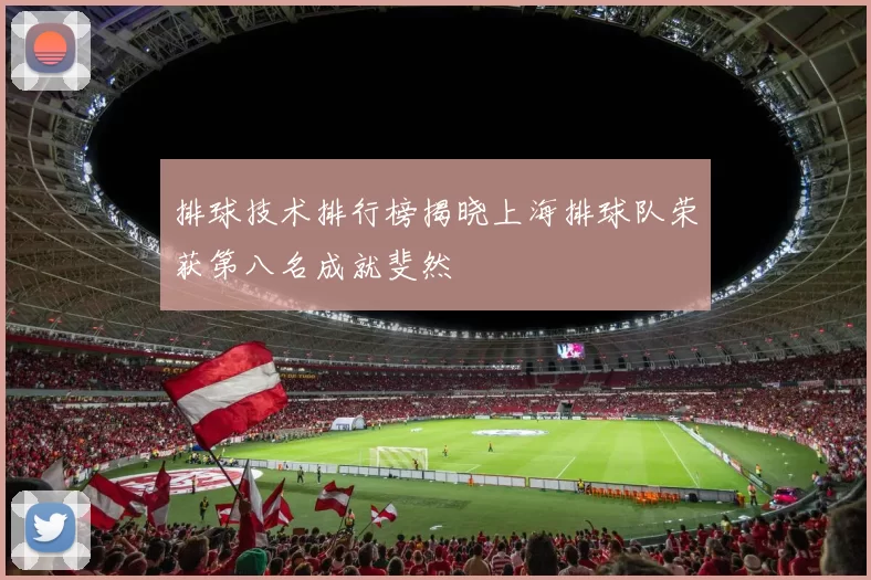 排球技术排行榜揭晓上海排球队荣获第八名成就斐然