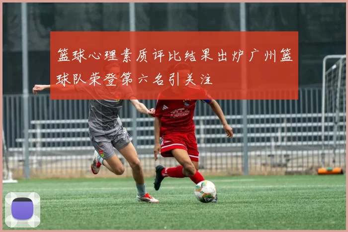 篮球心理素质评比结果出炉广州篮球队荣登第六名引关注