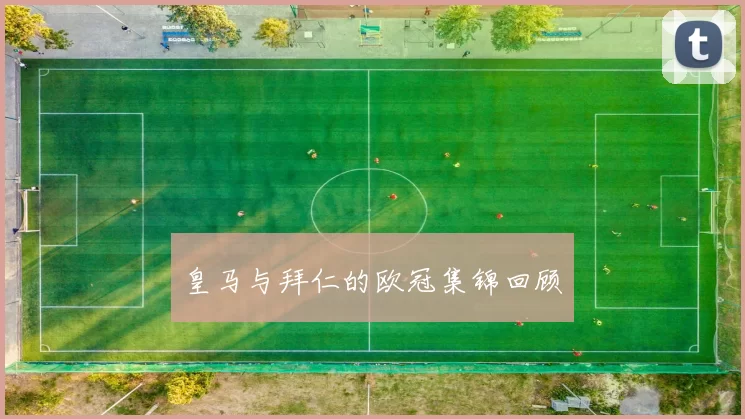 皇马与拜仁的欧冠集锦回顾