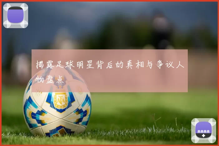 揭露足球明星背后的真相与争议人物盘点