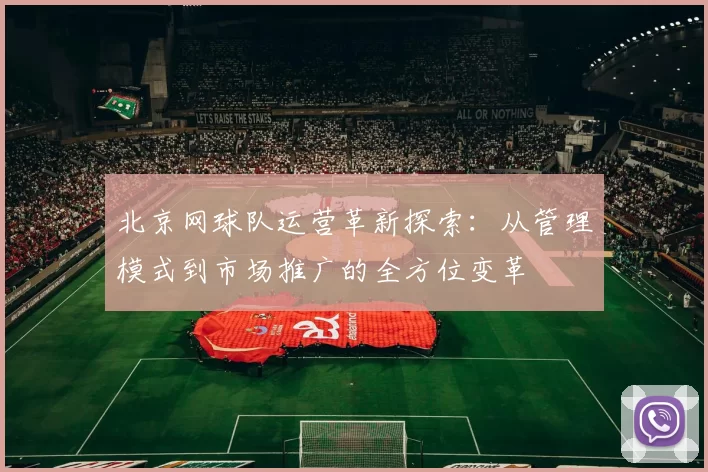 北京网球队运营革新探索：从管理模式到市场推广的全方位变革