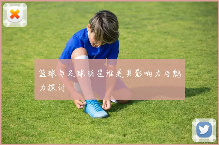 篮球与足球明星谁更具影响力与魅力探讨