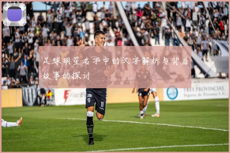 足球明星名字中的汉字解析与背后故事的探讨