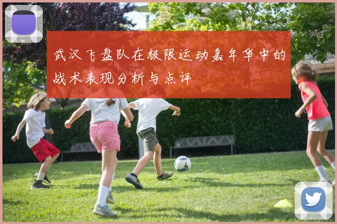 武汉飞盘队在极限运动嘉年华中的战术表现分析与点评