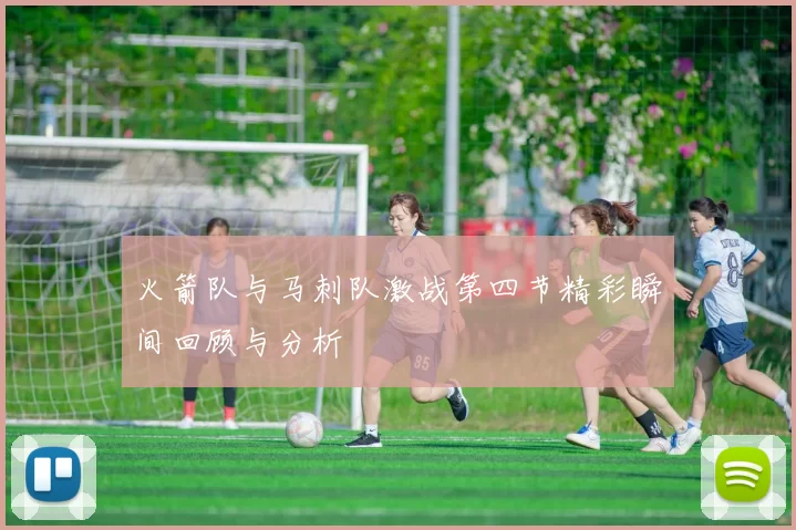 火箭队与马刺队激战第四节精彩瞬间回顾与分析