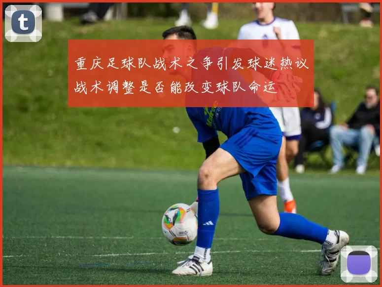 重庆足球队战术之争引发球迷热议战术调整是否能改变球队命运