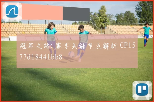 冠军之路:赛季关键节点解析 CP1577d18441bb8