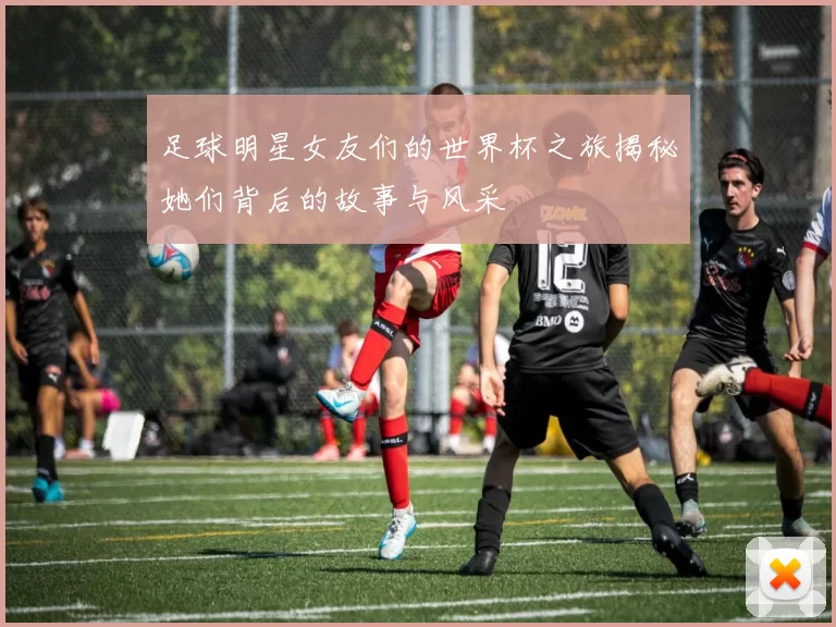 足球明星女友们的世界杯之旅揭秘她们背后的故事与风采
