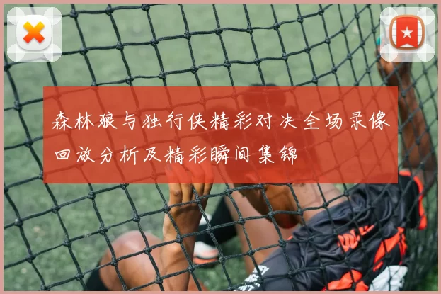 森林狼与独行侠精彩对决全场录像回放分析及精彩瞬间集锦