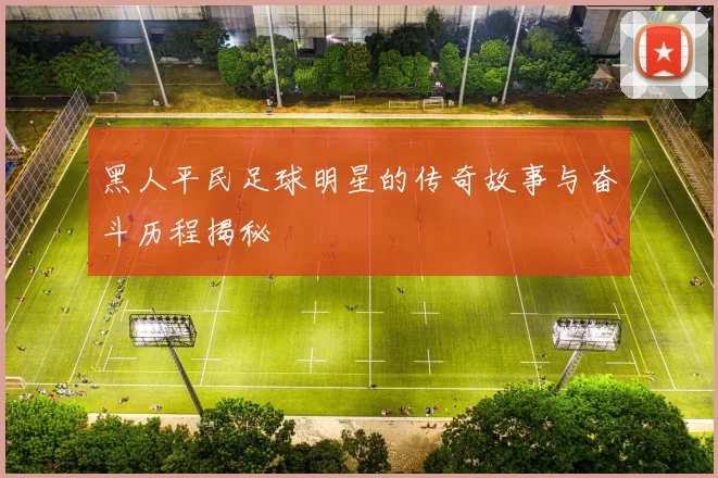 黑人平民足球明星的传奇故事与奋斗历程揭秘